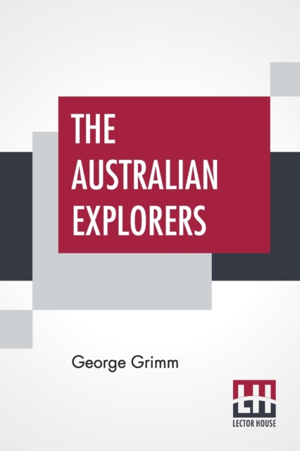 The Australian Explorers : Their Labours, Perils, And Achievements Being A Narrative Of Discovery From The Landing Of Captain Cook To The Centennial Year, Paperback / softback Book
