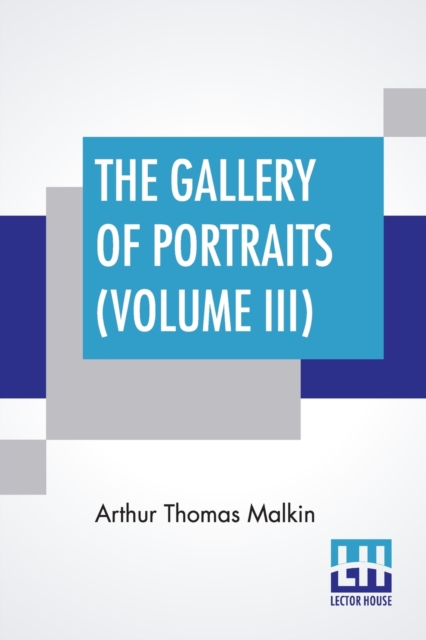 The Gallery Of Portraits (Volume III) : With Memoirs; With Biographical Sketches By Arthur Thomas Malkin, Paperback / softback Book