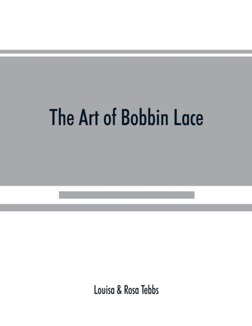 The art of bobbin lace : a practical text book of workmanship in antique and modern lace including Genoese, point de flandre Bruges guipure, duchesse, Honiton, raised Honiton, applique, and Bruxelles:, Paperback / softback Book