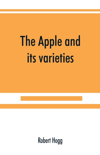 The apple and its varieties : being a history and description of the varieties of apples cultivated in the gardens and orchards of Great Britain, Paperback / softback Book
