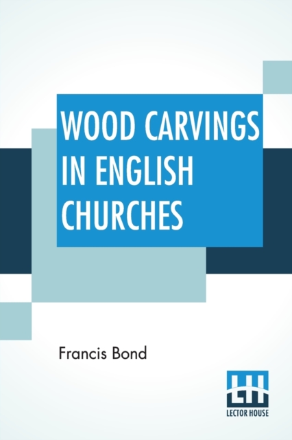 Wood Carvings In English Churches : I.-Stalls And Tabernacle Work, Ii.-Bishops' Thrones And Chancel Chairs, Paperback / softback Book