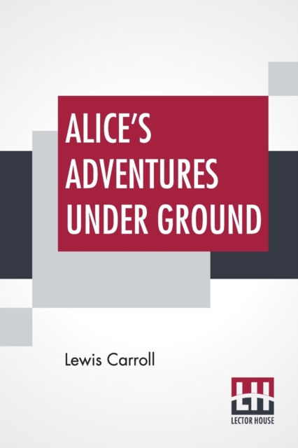 Alice's Adventures Under Ground : Being A Facsimile Of The Original Ms. Book Afterwards Developed Into "Alice's Adventures In Wonderland", Paperback / softback Book