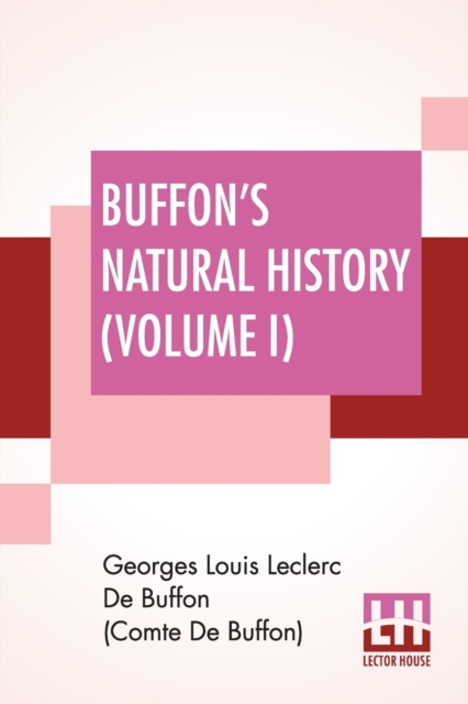 Buffon's Natural History (Volume I) : Containing A Theory Of The Earth Translated With Noted From French By James Smith Barr In Ten Volumes (Vol. I.), Paperback / softback Book
