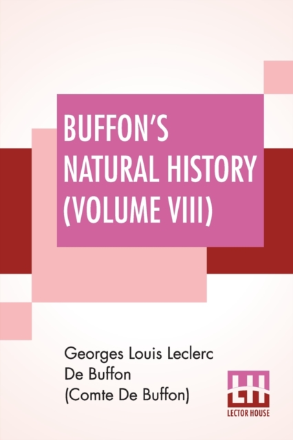 Buffon's Natural History (Volume VIII) : Containing A Theory Of The Earth Translated With Noted From French By James Smith Barr In Ten Volumes-Vol VIII, Paperback / softback Book