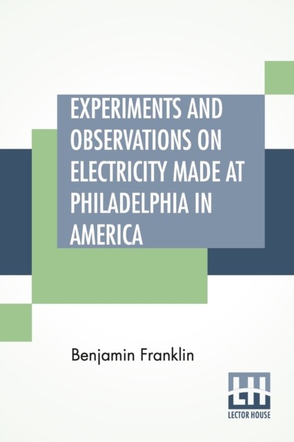 Experiments And Observations On Electricity Made At Philadelphia In America : And Communicated In Several Letters To Mr. P. Collinson, Of London, Paperback / softback Book