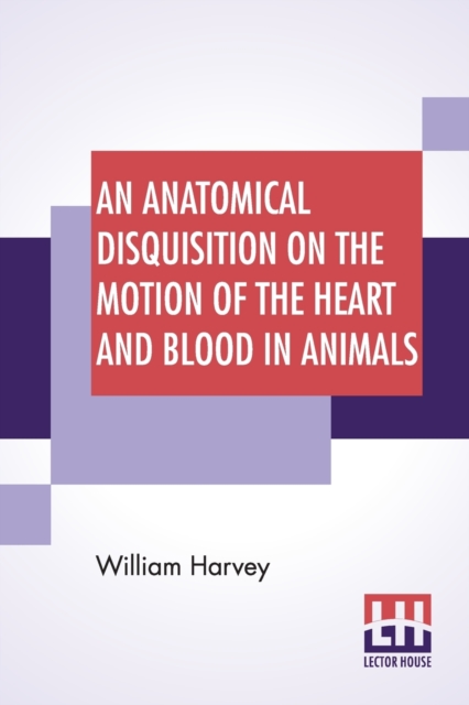An Anatomical Disquisition On The Motion Of The Heart And Blood In Animals : Translated By Robert Willis, Revised & Edited By Alexander Bowie, Paperback / softback Book