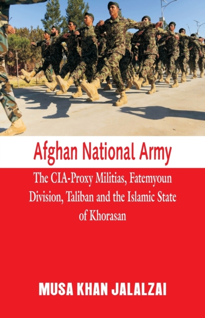 Afghan National Army : The CIA-Proxy Militias, Fatemyoun Division, Taliban and the Islamic State of Khorasan, Paperback / softback Book