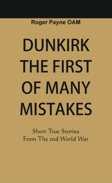 Dunkirk The First of Many Mistakes : True Stories from the Second World War, EPUB eBook