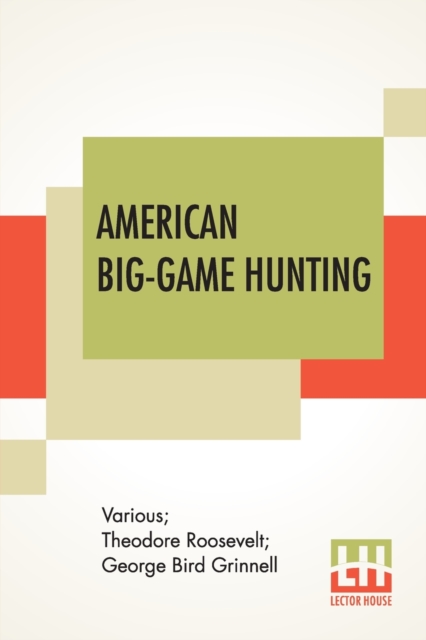 American Big-Game Hunting : The Book Of The Boone And Crockett Club Edited By Theodore Roosevelt, George Bird Grinnell, Paperback / softback Book