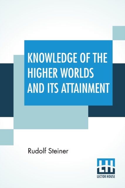 Knowledge Of The Higher Worlds And Its Attainment : (Wie Erlangt Man Erkenntnisseder Hoheren Welten?) Translated By George Metaxa Revisions By Henry B. Monges And Lisa D. Monges, Paperback / softback Book