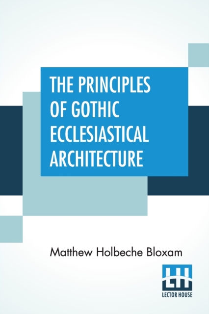 The Principles Of Gothic Ecclesiastical Architecture : Elucidated By Question And Answer., Paperback / softback Book
