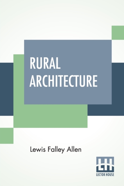 Rural Architecture : Being A Complete Description Of Farm Houses, Cottages, And Out Buildings, Paperback / softback Book