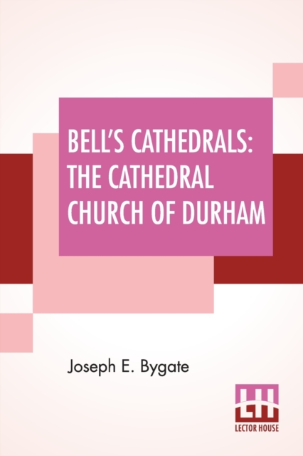 Bell's Cathedrals : The Cathedral Church Of Durham - A Description Of Its Fabric And A Brief History Of The Episcopal See, Paperback / softback Book