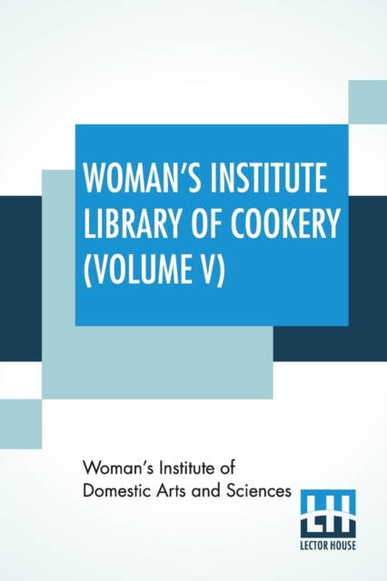 Woman's Institute Library Of Cookery (Volume V) : Fruit And Fruit Desserts Canning And Drying Jelly Making, Preserving, And Pickling Confections Beverages The Planning Of Meals (Volume Five), Paperback / softback Book