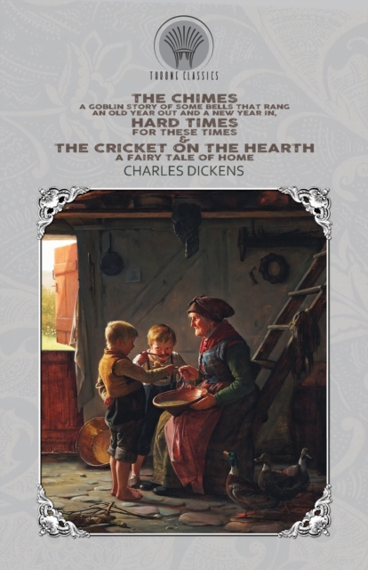 The Chimes : A Goblin Story of Some Bells that Rang an Old Year Out and a New Year In, Hard Times - For These Times & The Cricket on the Hearth: A Fairy Tale of Home, Paperback / softback Book
