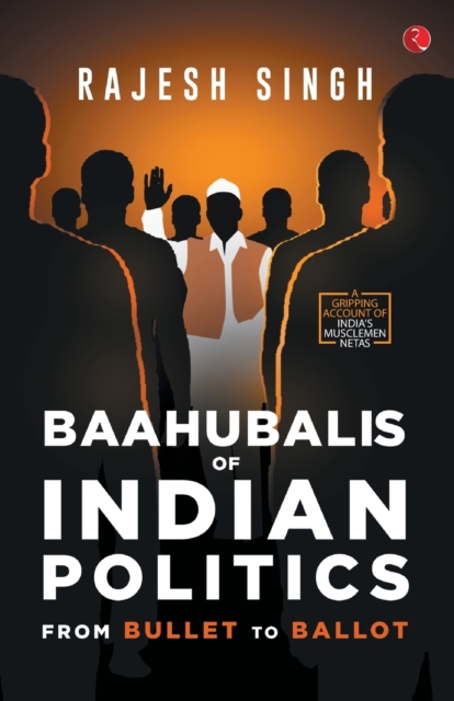 BAAHUBALIS OF INDIAN POLITICS : From Bullet to Ballot, Paperback / softback Book