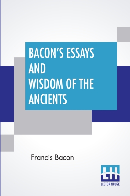 Bacon's Essays And Wisdom Of The Ancients : With A Biographical Notice By A. Spiers Preface By B. Montagu, And Notes By Different Writers, Paperback / softback Book