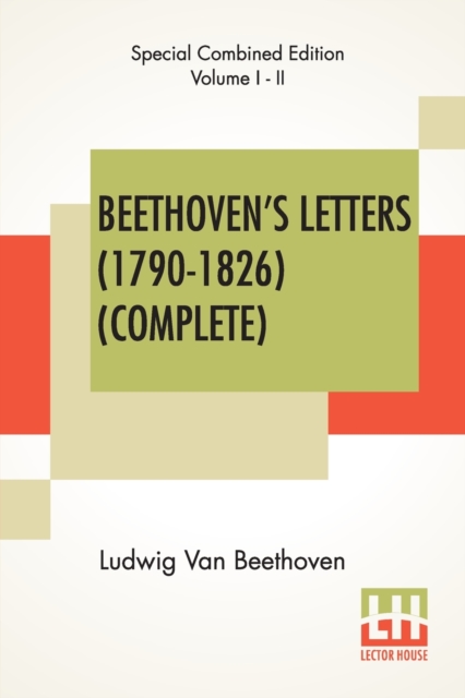 Beethoven's Letters (1790-1826) (Complete) : From The Collection Of Dr. Ludwig Nohl. Also His Letters To The Archduke Rudolph, Cardinal-Archbishop Of Olmutz, K.W., From The Collection Of Dr. Ludwig Ri, Paperback / softback Book