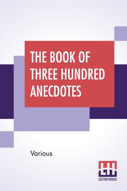 The Book Of Three Hundred Anecdotes : Historical, Literary, And Humorous. A New Selection., Paperback / softback Book