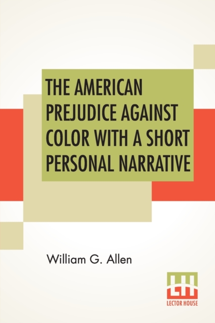 The American Prejudice Against Color With A Short Personal Narrative : An Authentic Narrative, Showing How Easily The Nation Got Into An Uproar With A Short Personal Narrative, Paperback / softback Book