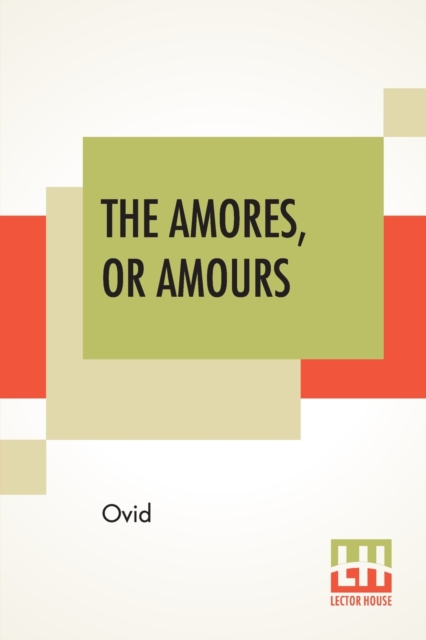 The Amores, Or Amours : Literally Translated Into English Prose, With Copious Notes By Henry T. Riley, Paperback / softback Book