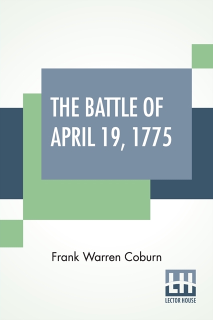 The Battle Of April 19, 1775 : In Lexington, Concord, Lincoln, Arlington, Cambridge, Somerville And Charlestown, Massachusetts. Special Limited Edition, With The Muster Rolls Of The Participating Amer, Paperback / softback Book