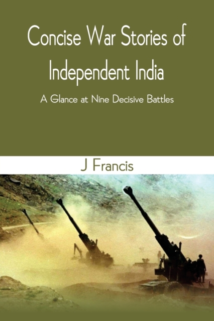 Concise War Stories of Independent India : A Glance at Nine Decisive Battles, Paperback / softback Book