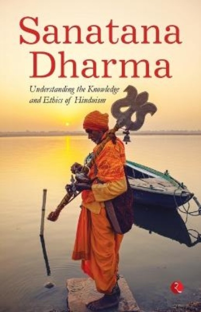Sanatana Dharma : Understanding the Knowledge and Ethics of Hinduism, Paperback / softback Book