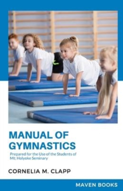 Manual of Gymnastics Prepared for the Use of the Students of Mt; Holyoke Seminary, Paperback / softback Book