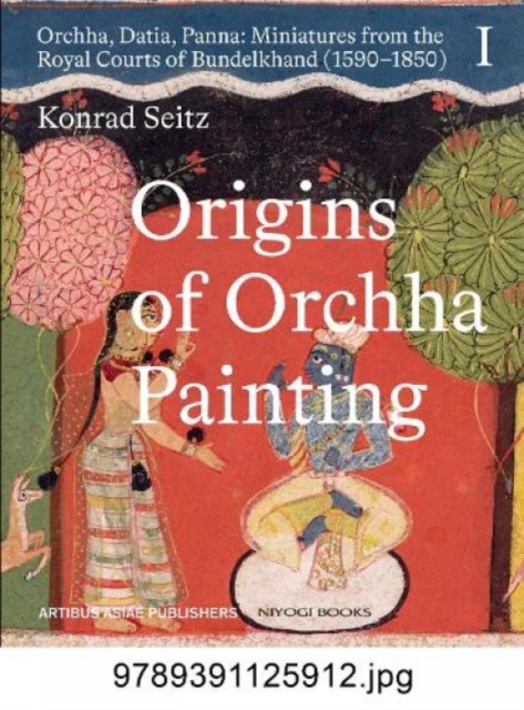 Origins of Orchha Painting: Orchha, Datia, Panna : Miniatures from the Royal Courts of Bundelkhand (1590-1850) Vol. 1, Hardback Book