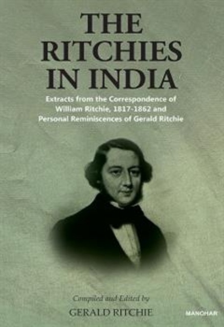 The Ritchies in India : Extracts from the Correspondence of William Ritchie, 1817-1862 and Personal Reminiscences of Gerald Ritchie, Hardback Book