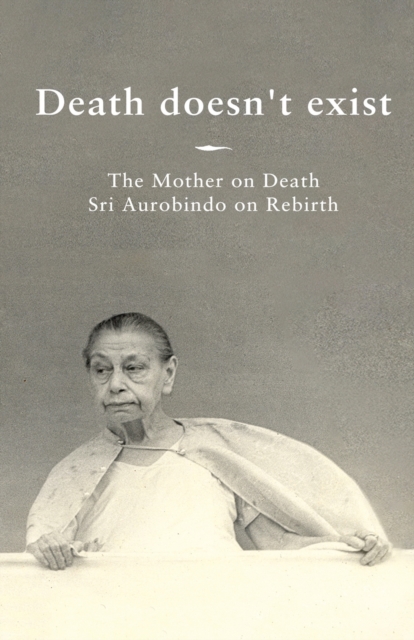 Death doesn't exist : The Mother on Death, Sri Aurobindo on Rebirth, Paperback / softback Book