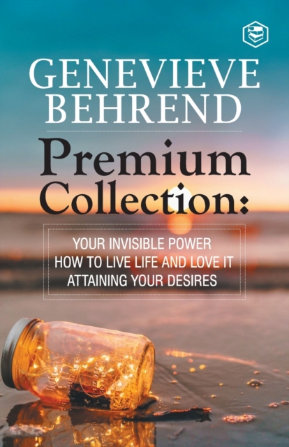 Genevieve Behrend - Premium Collection : Your Invisible Power, How to Live Life and Love it, Attaining Your Heart's Desire, Paperback / softback Book