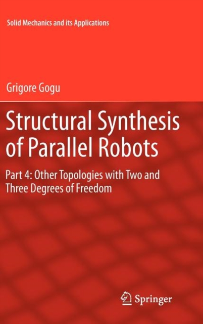 Structural Synthesis of Parallel Robots : Part 4: Other Topologies with Two and Three Degrees of Freedom, Hardback Book