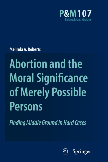Abortion and the Moral Significance of Merely Possible Persons : Finding Middle Ground in Hard Cases, Paperback / softback Book