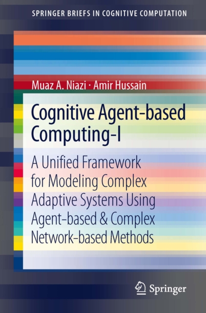 Cognitive Agent-based Computing-I : A Unified Framework for Modeling Complex Adaptive Systems using Agent-based & Complex Network-based Methods, PDF eBook