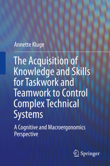 The Acquisition of Knowledge and Skills for Taskwork and Teamwork to Control Complex Technical Systems : A Cognitive and Macroergonomics Perspective, PDF eBook