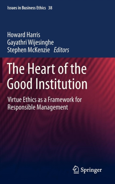 The Heart of the Good Institution : Virtue Ethics as a Framework for Responsible Management, Hardback Book