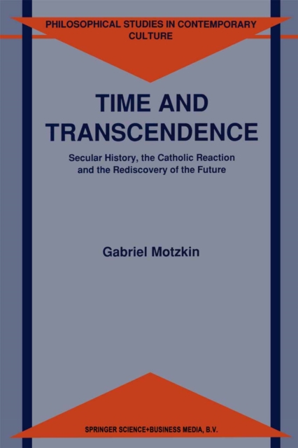 Time and Transcendence : Secular History, the Catholic Reaction and the Rediscovery of the Future, PDF eBook