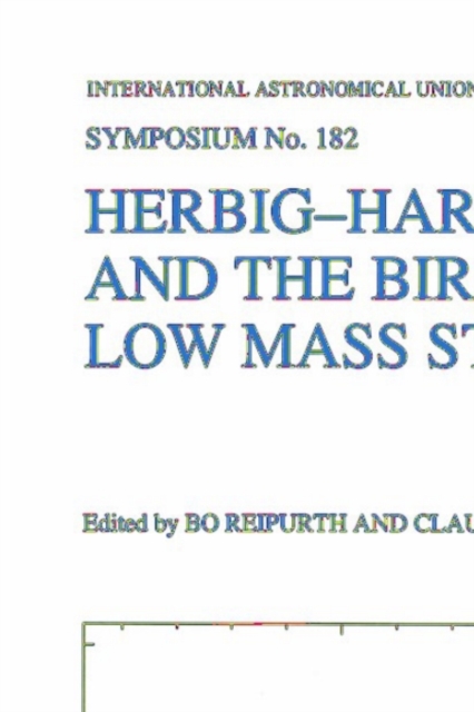 Herbig-Haro Flows and the Birth of Low Mass Stars : Proceedings of the 182nd Symposium of the International Astronomical Union, Held in Chamonix, France, 20-26 January 1997, PDF eBook