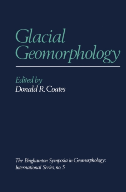 Glacial Geomorphology : A proceedings volume of the Fifth Annual Geomorphology Symposia Series, held at Binghamton New York September 26-28, 1974, PDF eBook