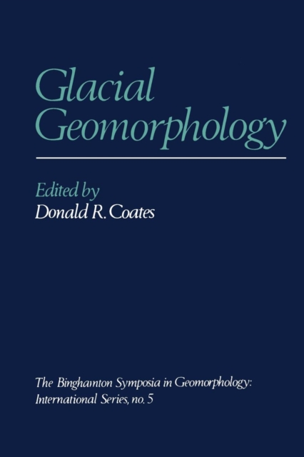 Glacial Geomorphology : A proceedings volume of the Fifth Annual Geomorphology Symposia Series, held at Binghamton New York September 26-28, 1974, Paperback / softback Book