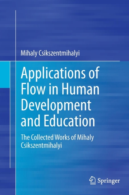Applications of Flow in Human Development and Education : The Collected Works of Mihaly Csikszentmihalyi, Paperback / softback Book