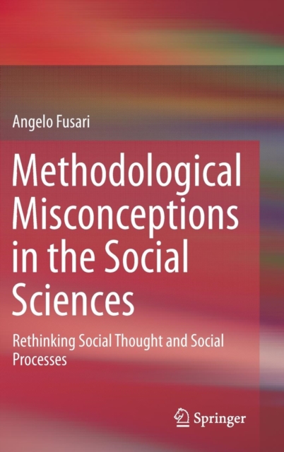 Methodological Misconceptions in the Social Sciences : Rethinking Social Thought and Social Processes, Hardback Book