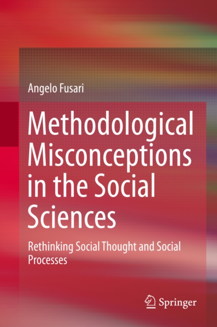 Methodological Misconceptions in the Social Sciences : Rethinking Social Thought and Social Processes, PDF eBook
