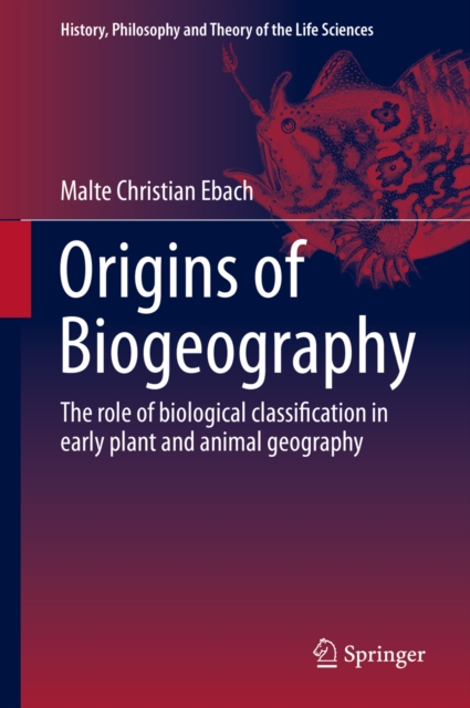 Origins of Biogeography : The role of biological classification in early plant and animal geography, PDF eBook