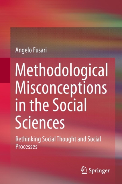 Methodological Misconceptions in the Social Sciences : Rethinking Social Thought and Social Processes, Paperback / softback Book
