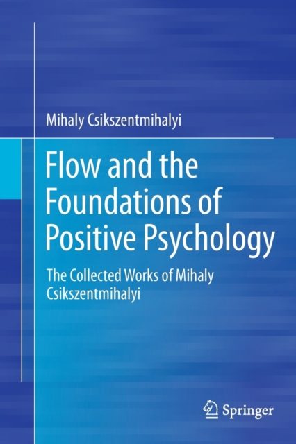 Flow and the Foundations of Positive Psychology : The Collected Works of Mihaly Csikszentmihalyi, Paperback / softback Book