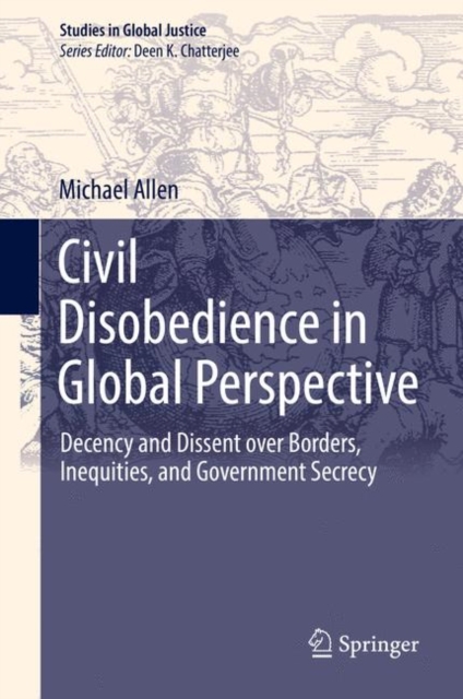 Civil Disobedience in Global Perspective : Decency and Dissent over Borders, Inequities, and Government Secrecy, Hardback Book