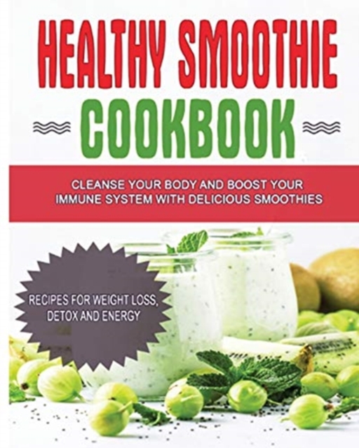 Healthy Smoothie Cookbook : Cleanse Your Body and Boost Your Immune System with Delicious Smoothies - Recipes for Weight Loss, Detox and Energy, Paperback / softback Book